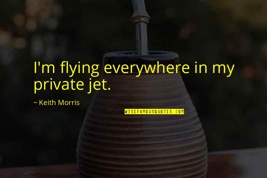 Sarah Of York Quotes By Keith Morris: I'm flying everywhere in my private jet.