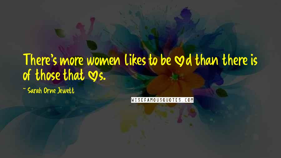 Sarah Orne Jewett quotes: There's more women likes to be loved than there is of those that loves.