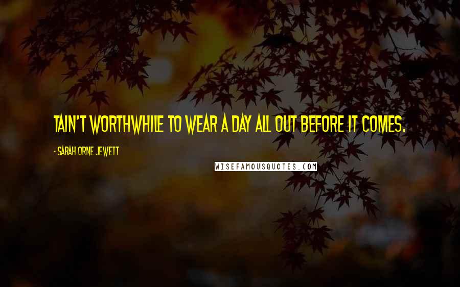 Sarah Orne Jewett quotes: Tain't worthwhile to wear a day all out before it comes.