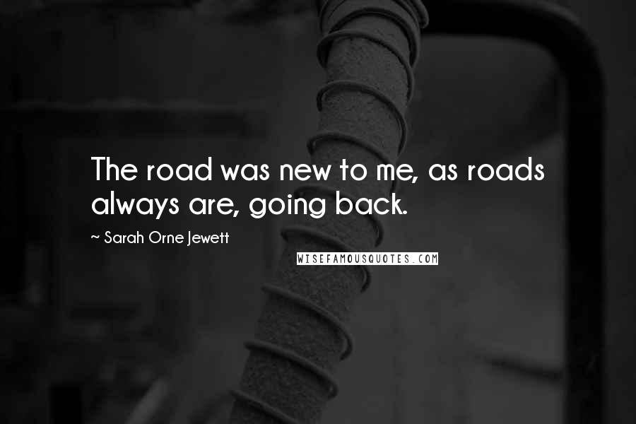 Sarah Orne Jewett quotes: The road was new to me, as roads always are, going back.