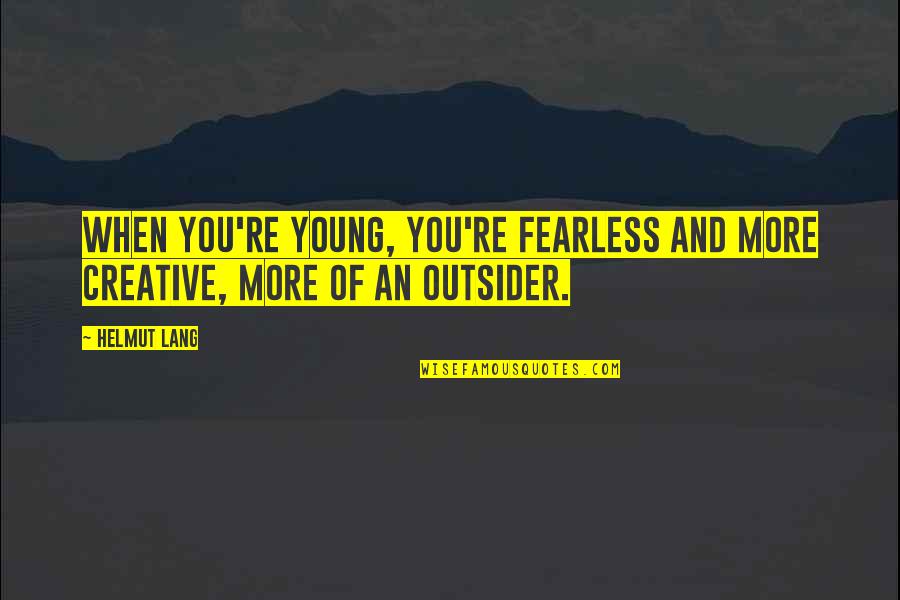 Sarah Outer Banks Quotes By Helmut Lang: When you're young, you're fearless and more creative,