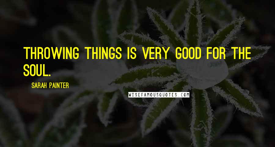 Sarah Painter quotes: Throwing things is very good for the soul.
