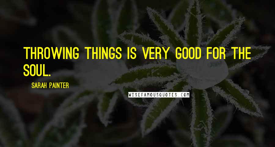 Sarah Painter quotes: Throwing things is very good for the soul.