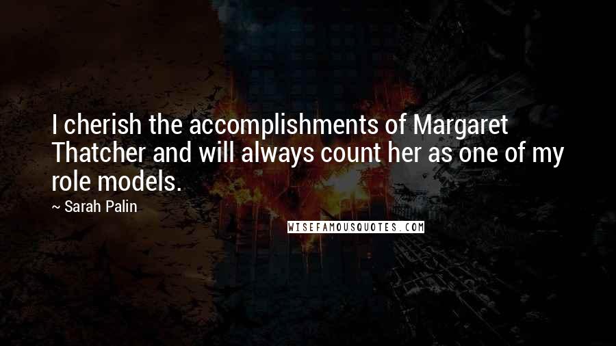 Sarah Palin quotes: I cherish the accomplishments of Margaret Thatcher and will always count her as one of my role models.