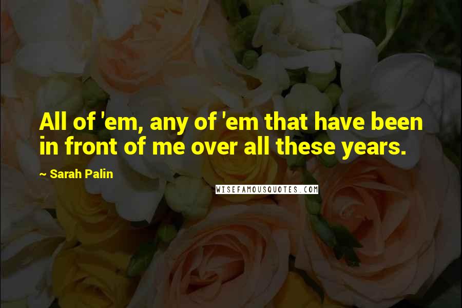 Sarah Palin quotes: All of 'em, any of 'em that have been in front of me over all these years.
