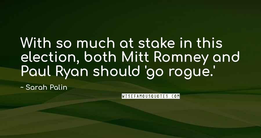 Sarah Palin quotes: With so much at stake in this election, both Mitt Romney and Paul Ryan should 'go rogue.'