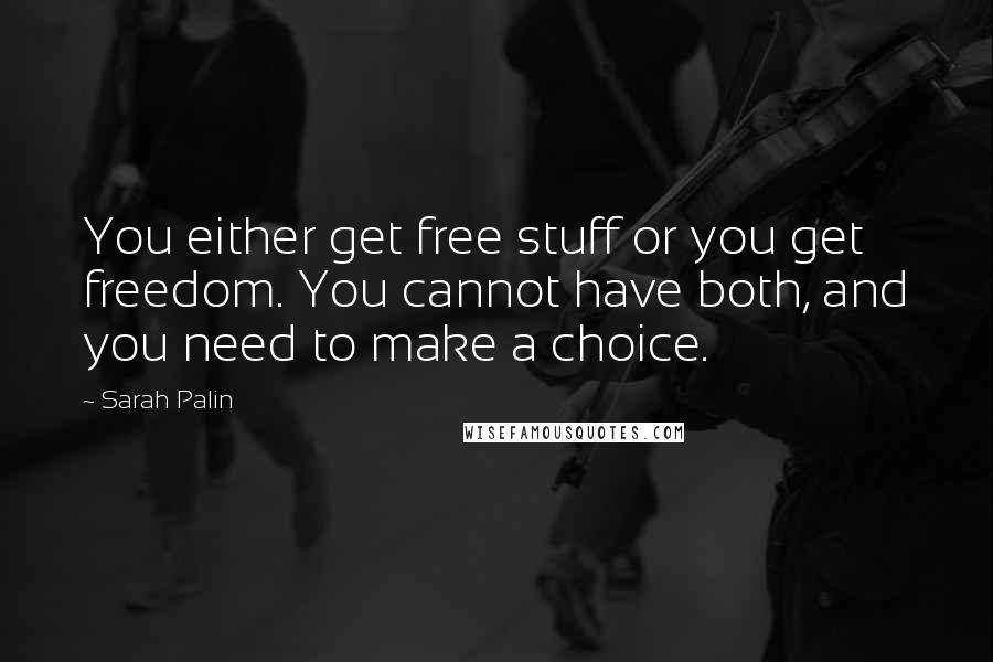 Sarah Palin quotes: You either get free stuff or you get freedom. You cannot have both, and you need to make a choice.
