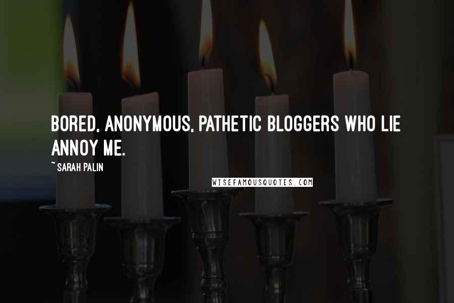 Sarah Palin quotes: Bored, anonymous, pathetic bloggers who lie annoy me.