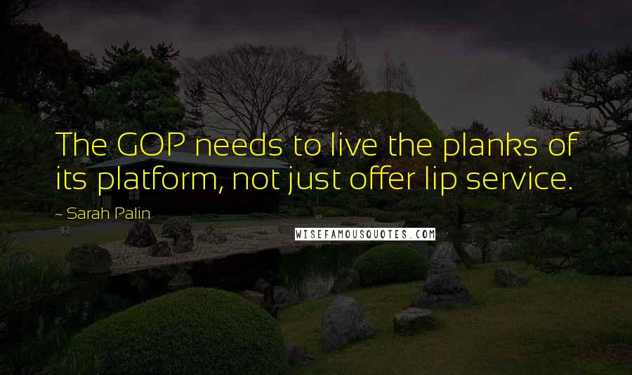 Sarah Palin quotes: The GOP needs to live the planks of its platform, not just offer lip service.