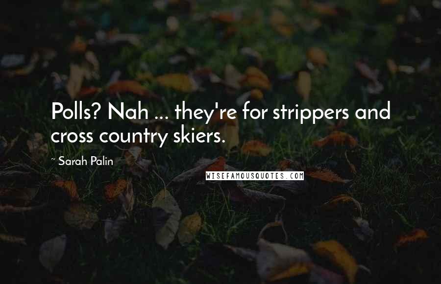 Sarah Palin quotes: Polls? Nah ... they're for strippers and cross country skiers.