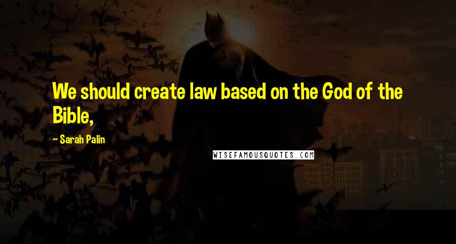 Sarah Palin quotes: We should create law based on the God of the Bible,