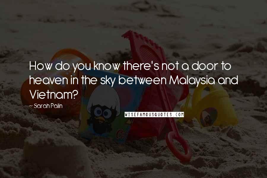 Sarah Palin quotes: How do you know there's not a door to heaven in the sky between Malaysia and Vietnam?