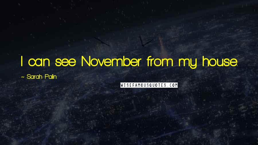 Sarah Palin quotes: I can see November from my house.