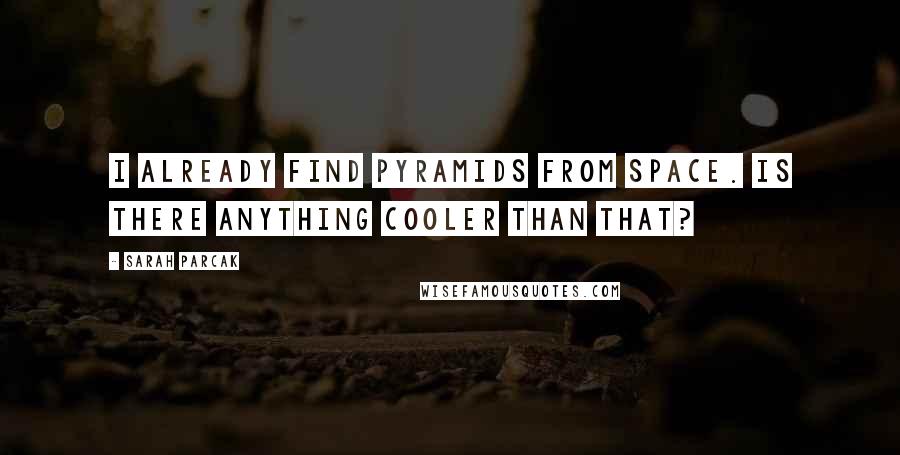 Sarah Parcak quotes: I already find pyramids from space. Is there anything cooler than that?