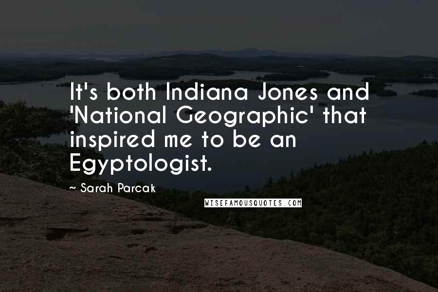 Sarah Parcak quotes: It's both Indiana Jones and 'National Geographic' that inspired me to be an Egyptologist.