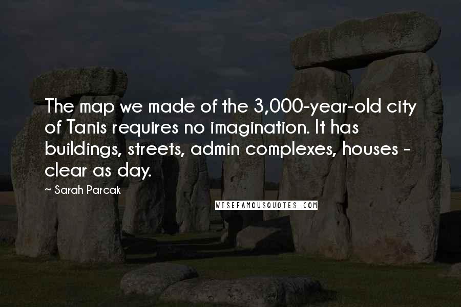 Sarah Parcak quotes: The map we made of the 3,000-year-old city of Tanis requires no imagination. It has buildings, streets, admin complexes, houses - clear as day.
