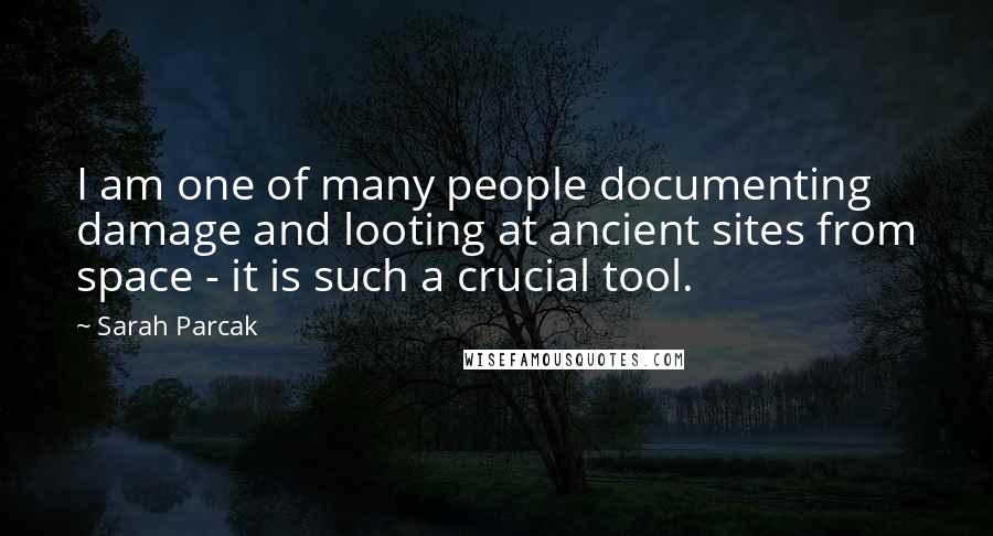 Sarah Parcak quotes: I am one of many people documenting damage and looting at ancient sites from space - it is such a crucial tool. Sarah Parcak quotes: I am one of many people documenting damage and looting at ancient sites from space - it is such a crucial tool.