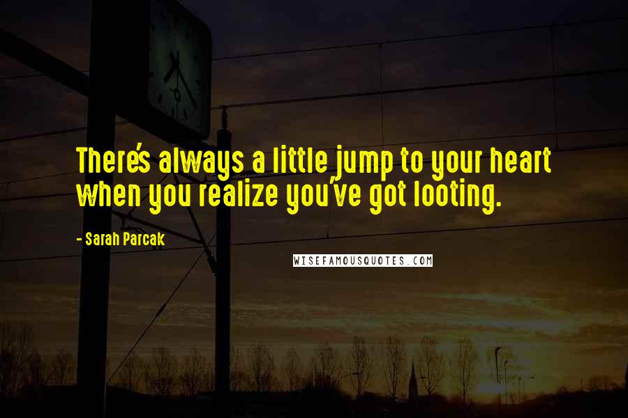 Sarah Parcak quotes: There's always a little jump to your heart when you realize you've got looting.