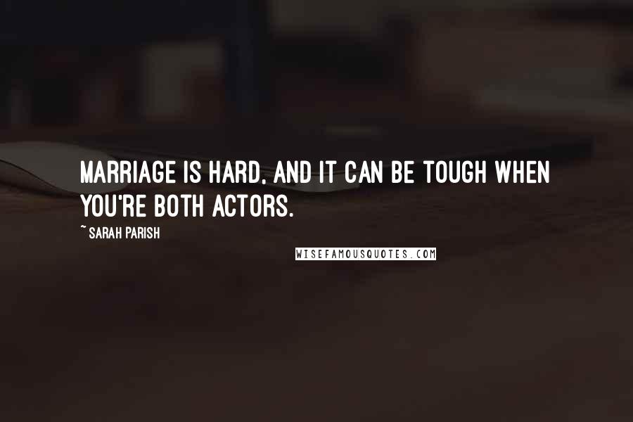 Sarah Parish quotes: Marriage is hard, and it can be tough when you're both actors.