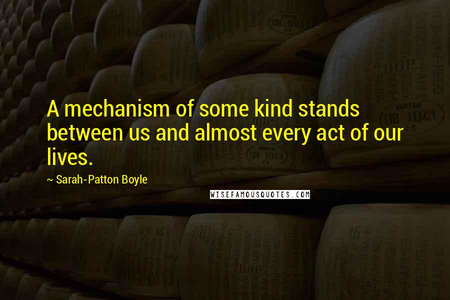 Sarah-Patton Boyle quotes: A mechanism of some kind stands between us and almost every act of our lives.