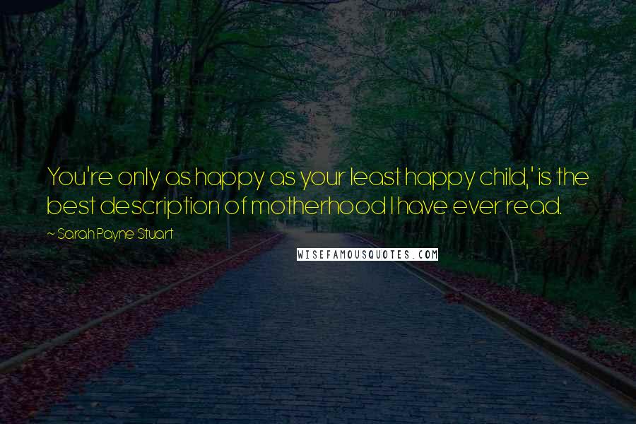 Sarah Payne Stuart quotes: You're only as happy as your least happy child,' is the best description of motherhood I have ever read.