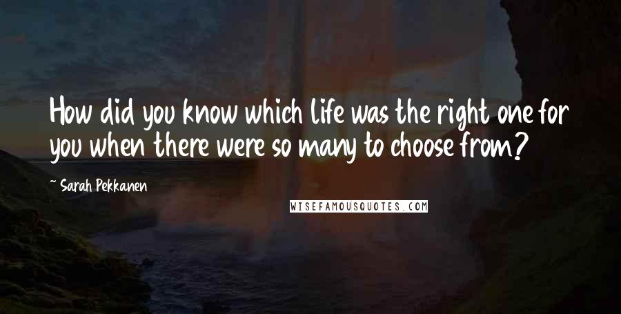 Sarah Pekkanen quotes: How did you know which life was the right one for you when there were so many to choose from?