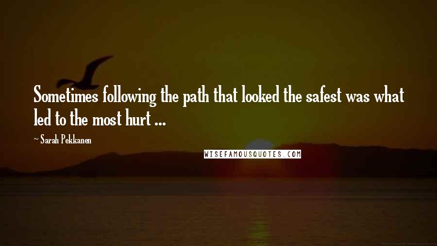 Sarah Pekkanen quotes: Sometimes following the path that looked the safest was what led to the most hurt ...