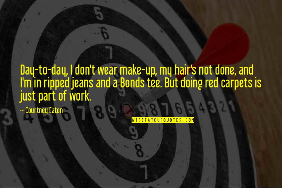 Sarah Peyton Quotes By Courtney Eaton: Day-to-day, I don't wear make-up, my hair's not Sarah Peyton Quotes By Courtney Eaton: Day-to-day, I don't wear make-up, my hair's not