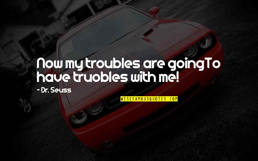 Sarah Peyton Quotes By Dr. Seuss: Now my troubles are goingTo have truobles with