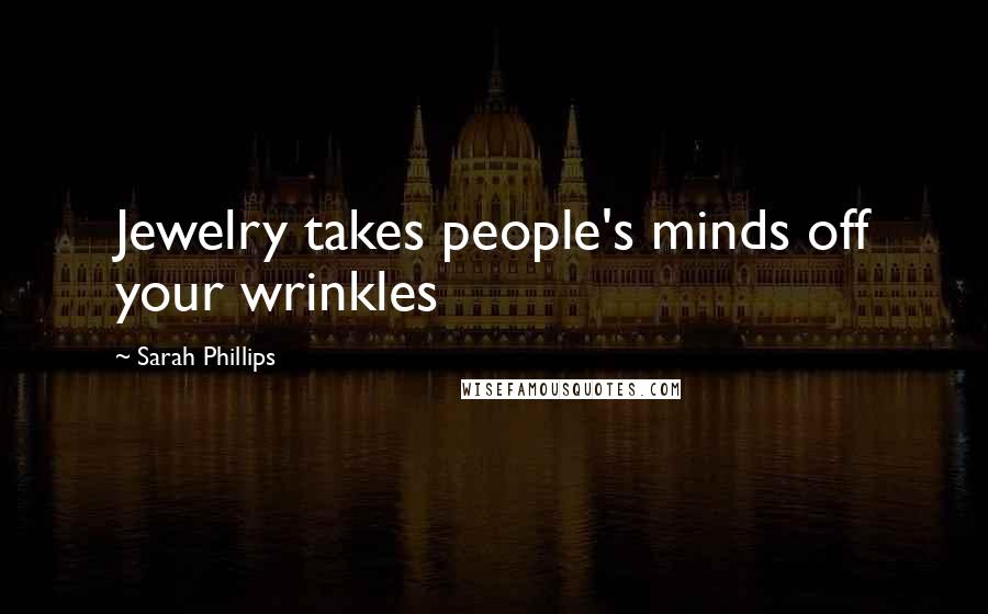 Sarah Phillips quotes: Jewelry takes people's minds off your wrinkles