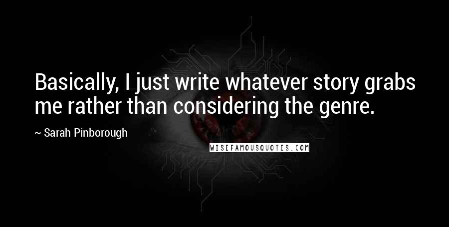 Sarah Pinborough quotes: Basically, I just write whatever story grabs me rather than considering the genre.