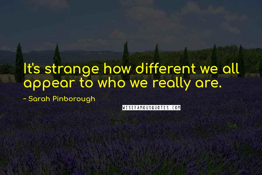 Sarah Pinborough quotes: It's strange how different we all appear to who we really are.