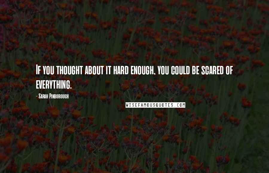 Sarah Pinborough quotes: If you thought about it hard enough, you could be scared of everything.