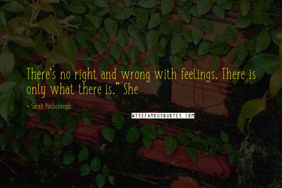 Sarah Pinborough quotes: There's no right and wrong with feelings. There is only what there is." She