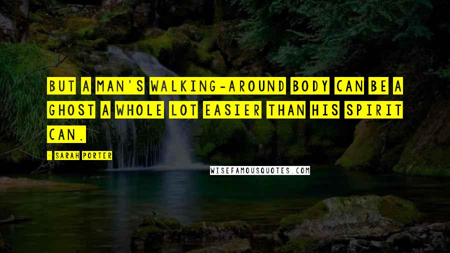 Sarah Porter quotes: But a man's walking-around body can be a ghost a whole lot easier than his spirit can.
