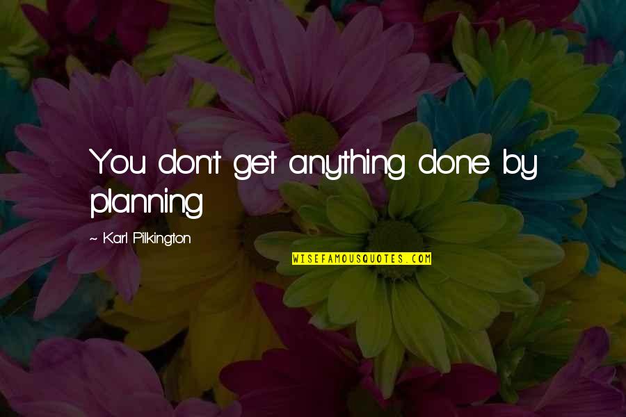 Sarah Postern Quotes By Karl Pilkington: You don't get anything done by planning