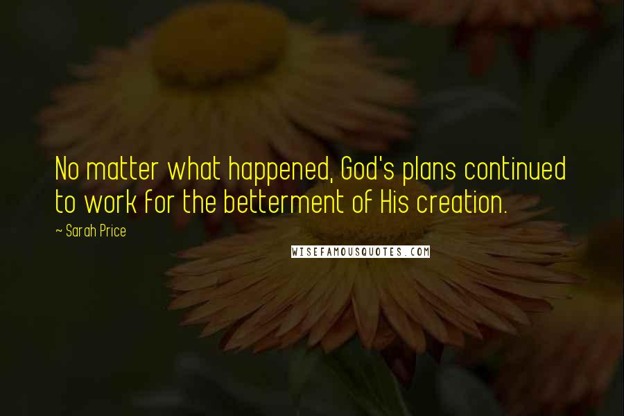 Sarah Price quotes: No matter what happened, God's plans continued to work for the betterment of His creation.