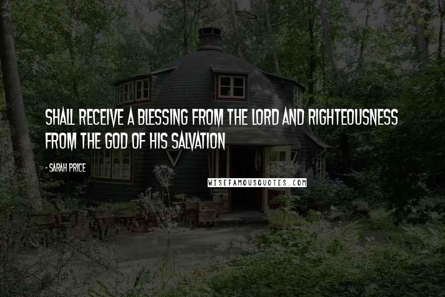 Sarah Price quotes: Shall receive a blessing from the LORD and righteousness from the God of his salvation