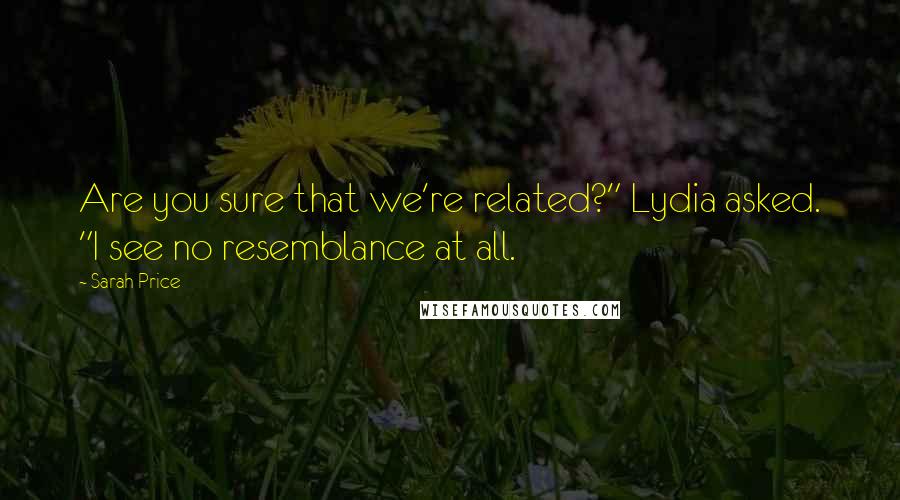 Sarah Price quotes: Are you sure that we're related?" Lydia asked. "I see no resemblance at all.