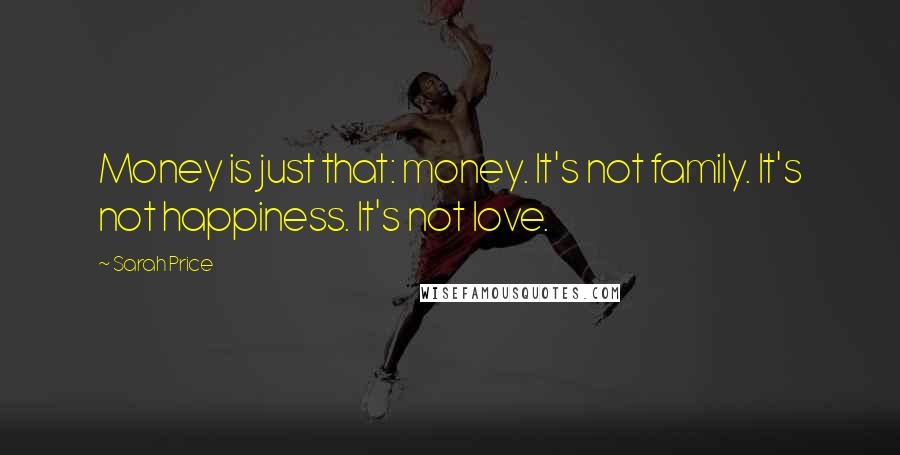 Sarah Price quotes: Money is just that: money. It's not family. It's not happiness. It's not love.