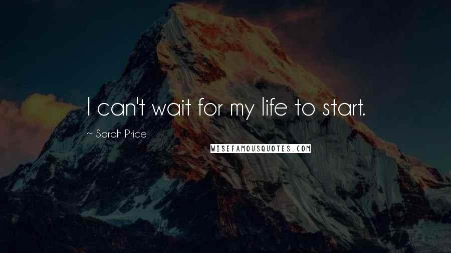 Sarah Price quotes: I can't wait for my life to start.