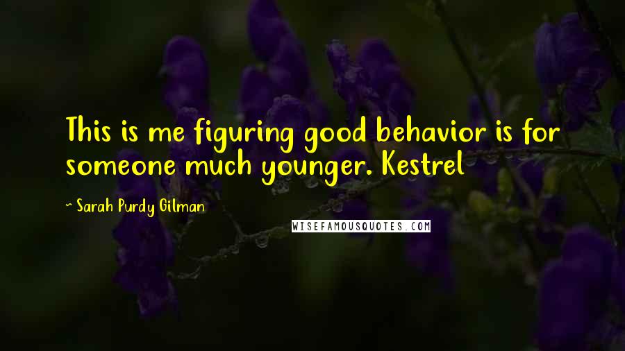 Sarah Purdy Gilman quotes: This is me figuring good behavior is for someone much younger. Kestrel