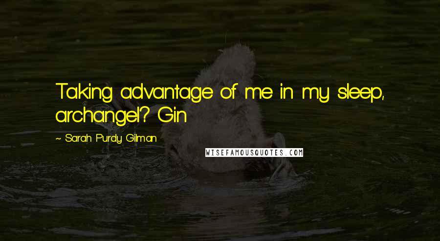 Sarah Purdy Gilman quotes: Taking advantage of me in my sleep, archangel? Gin