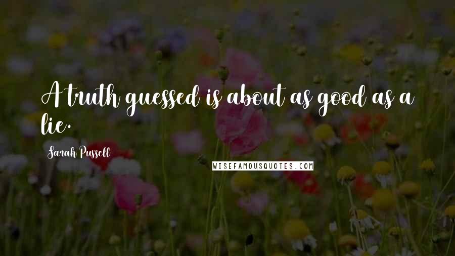 Sarah Pussell quotes: A truth guessed is about as good as a lie.