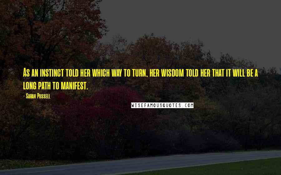 Sarah Pussell quotes: As an instinct told her which way to turn, her wisdom told her that it will be a long path to manifest.