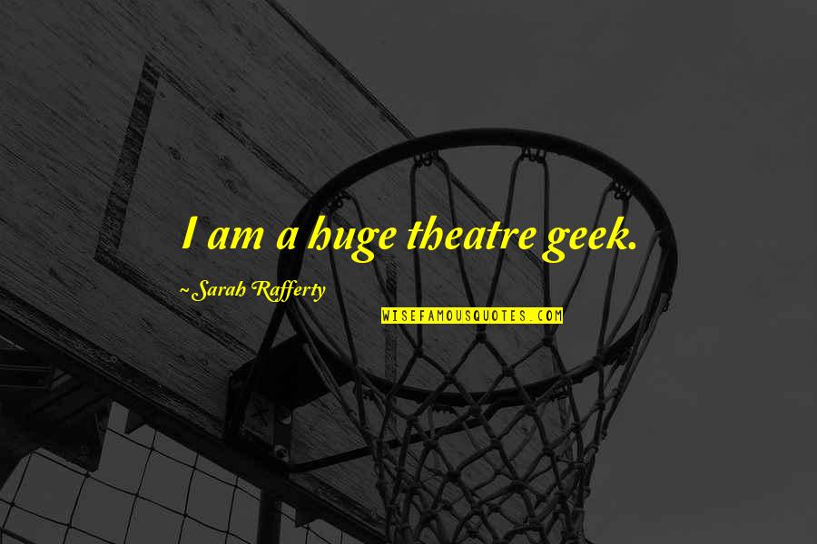 Sarah Rafferty Quotes By Sarah Rafferty: I am a huge theatre geek.