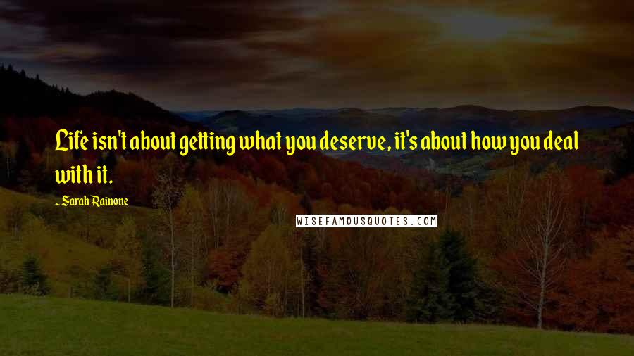Sarah Rainone quotes: Life isn't about getting what you deserve, it's about how you deal with it.