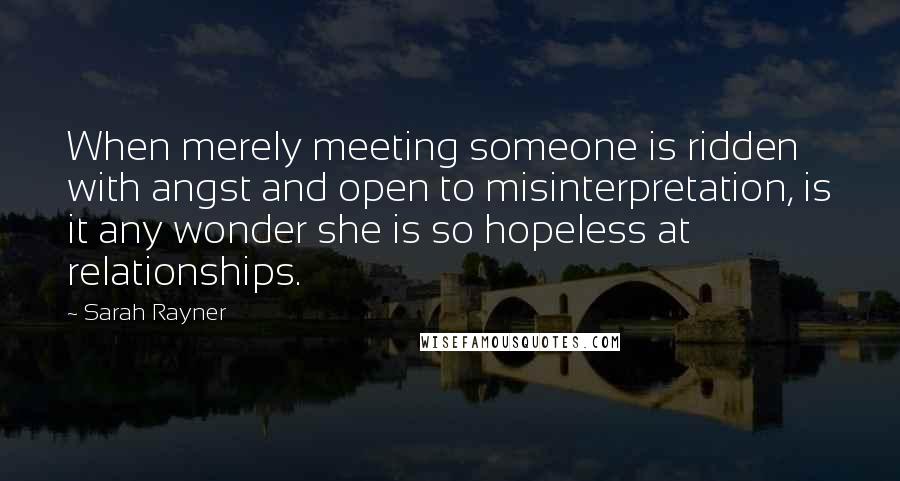 Sarah Rayner quotes: When merely meeting someone is ridden with angst and open to misinterpretation, is it any wonder she is so hopeless at relationships.