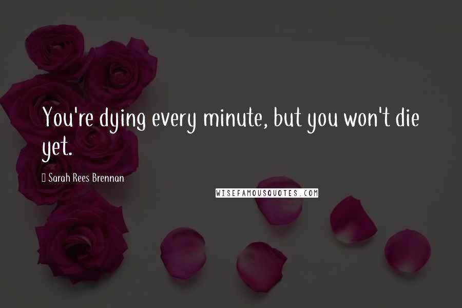 Sarah Rees Brennan quotes: You're dying every minute, but you won't die yet.