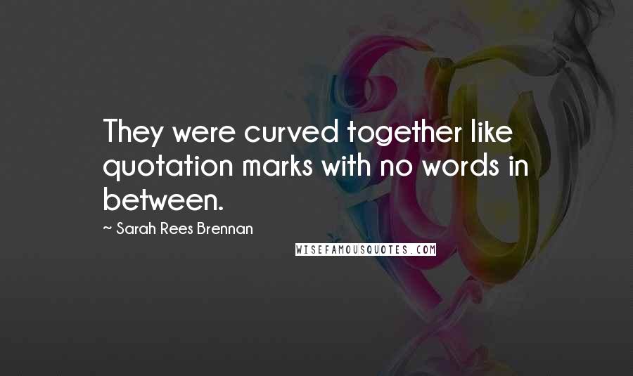Sarah Rees Brennan quotes: They were curved together like quotation marks with no words in between.